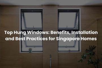 Top Hung Windows: Benefits, Installation and Best Practices for Singapore Homes