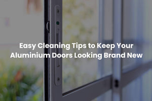 Easy Cleaning Tips to Keep Your Aluminium Doors Looking Brand New