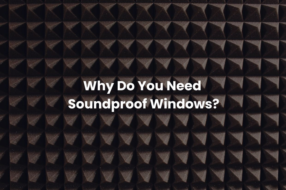 Why Do You Need Soundproof Windows?